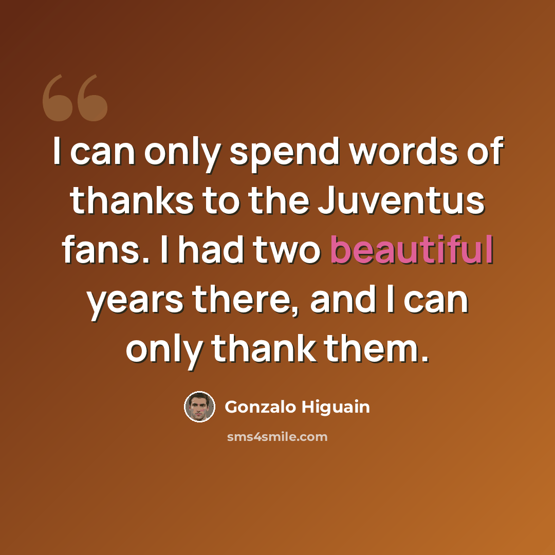 “I can only spend words of thanks to the Juventus fans. I had two beautiful years there, and I can only thank them.” quote by Gonzalo Higuain