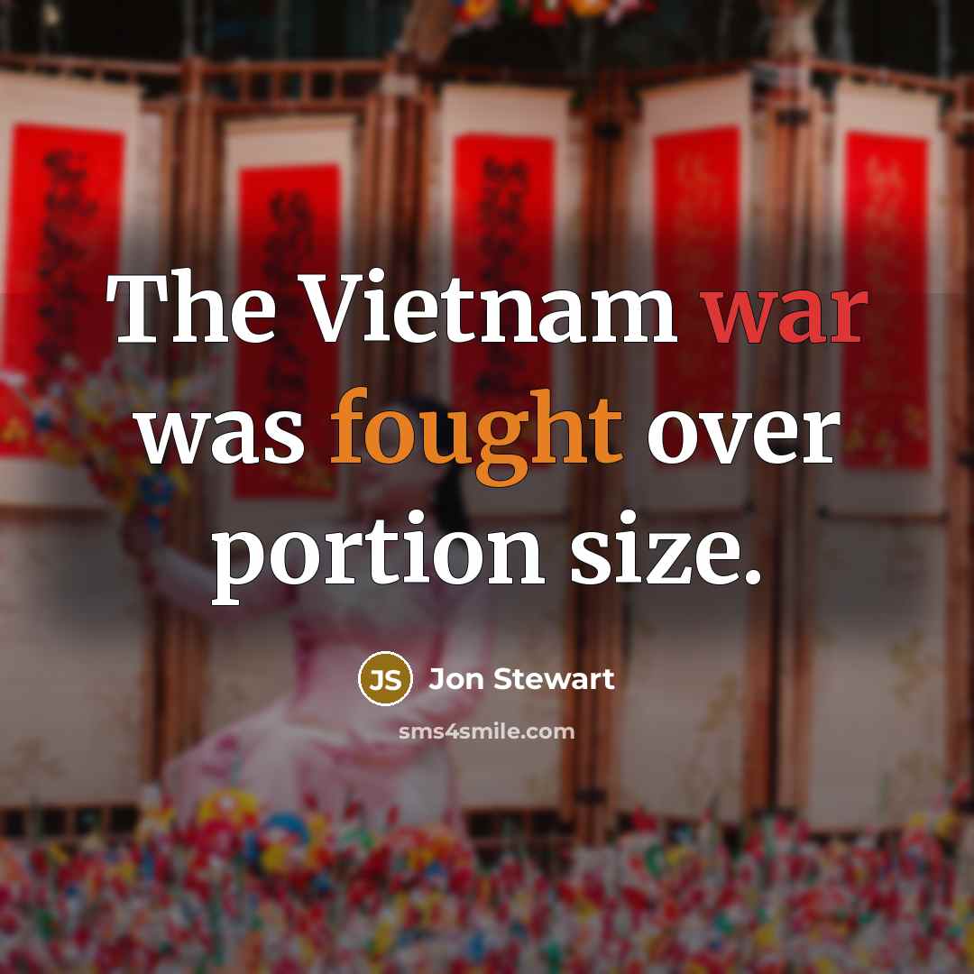 “The Vietnam war was fought over portion size.” quote by Jon Stewart