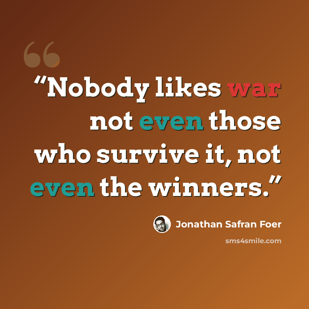 “Nobody likes war not even those who survive it, not even the winners.” quote by Jonathan Safran Foer