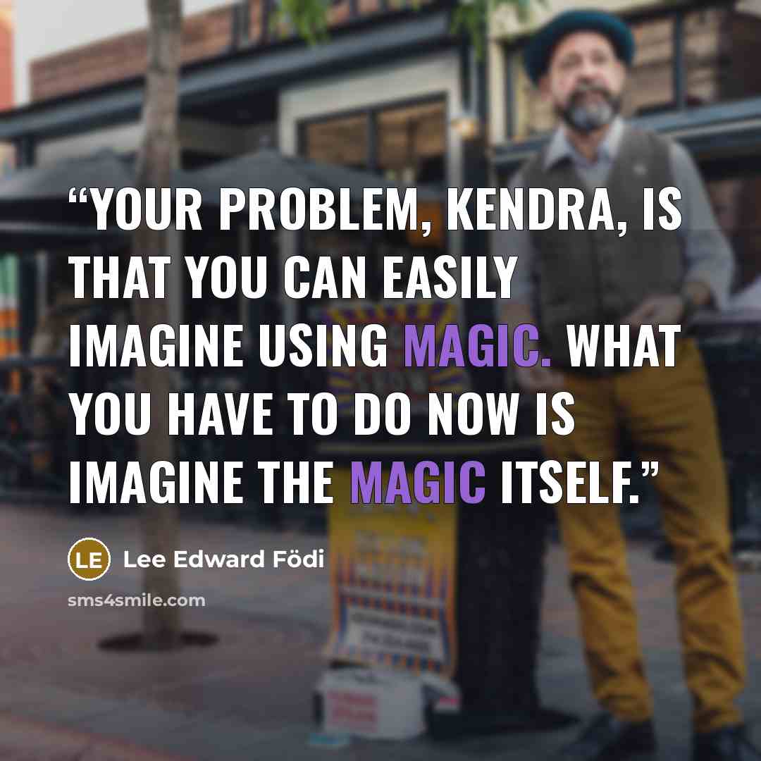 “Your problem, Kendra, is that you can easily imagine using magic. What you have to do now is imagine the magic itself.” quote by Lee Edward Födi