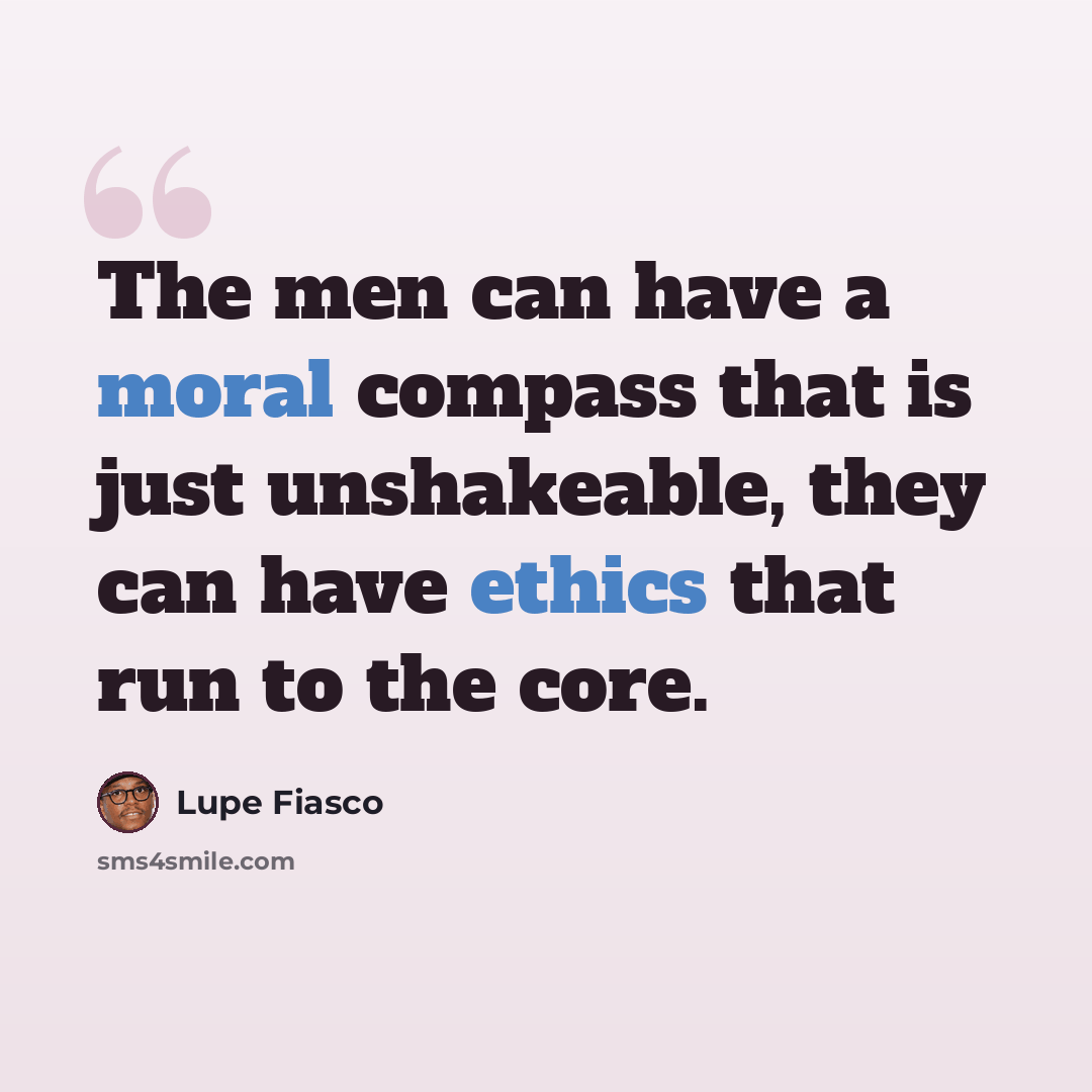 “The men can have a moral compass that is just unshakeable, they can have ethics that run to the core.” quote by Lupe Fiasco
