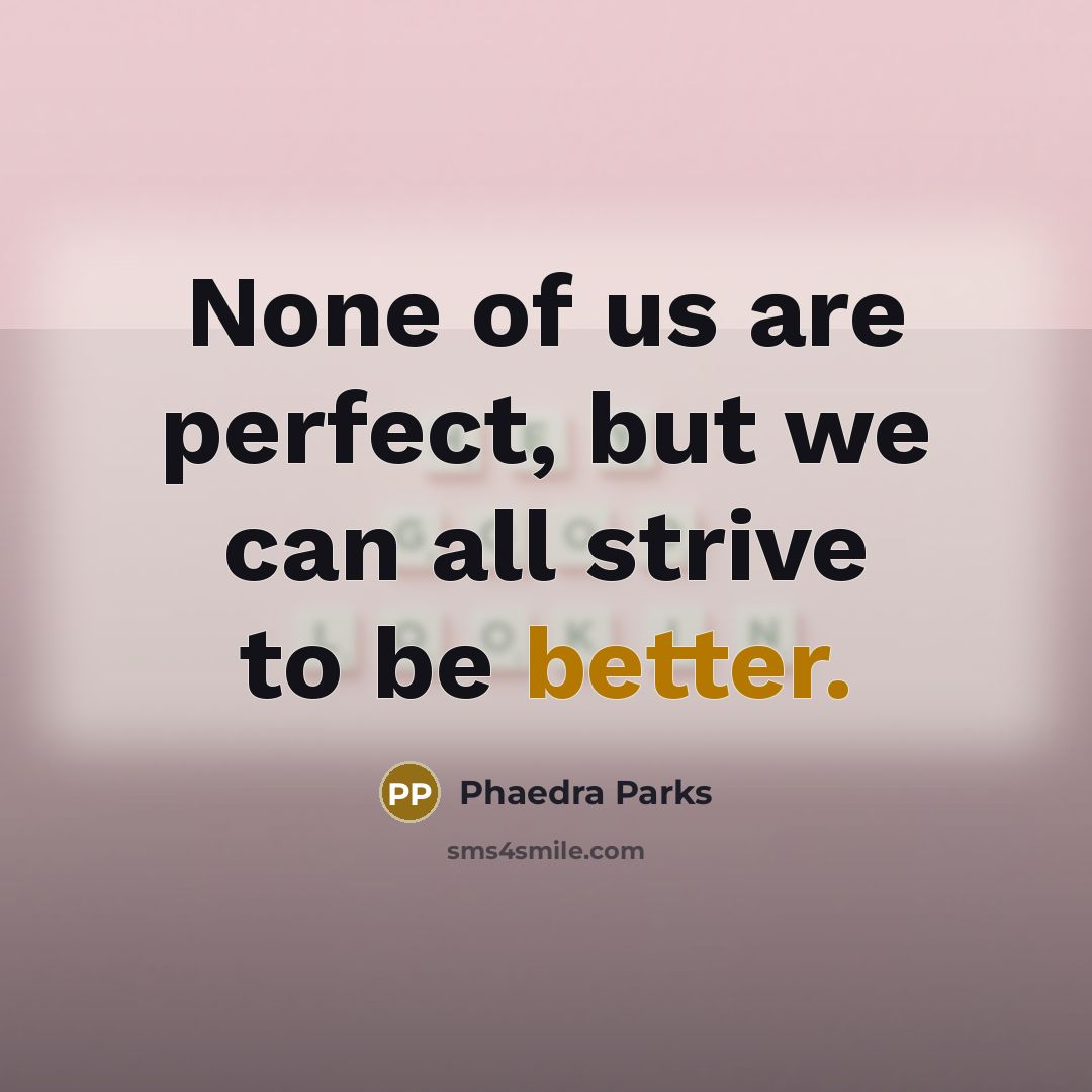 “None of us are perfect, but we can all strive to be better.” quote by Phaedra Parks