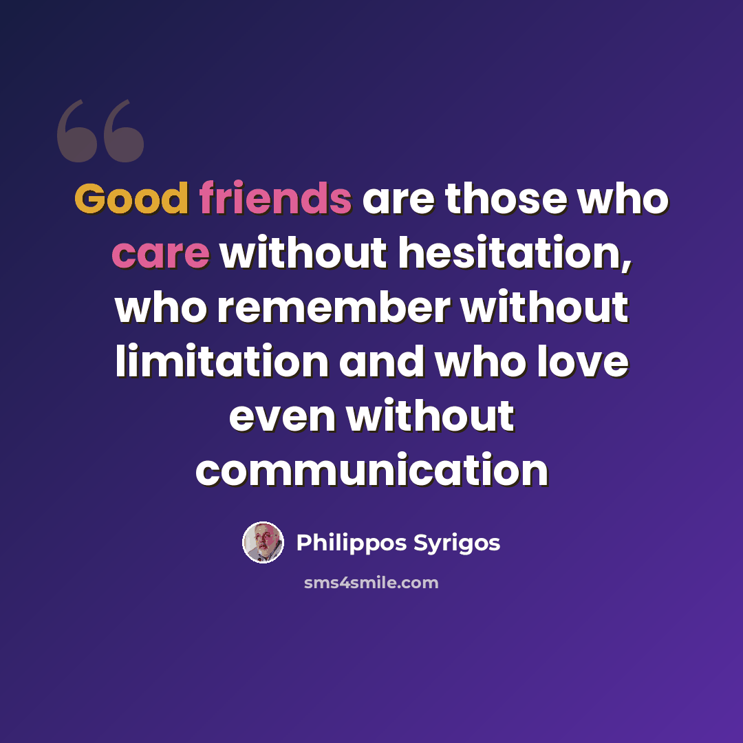 “Good friends are those who care without hesitation, who remember without limitation and who love even without communication” quote by Philippos Syrigos