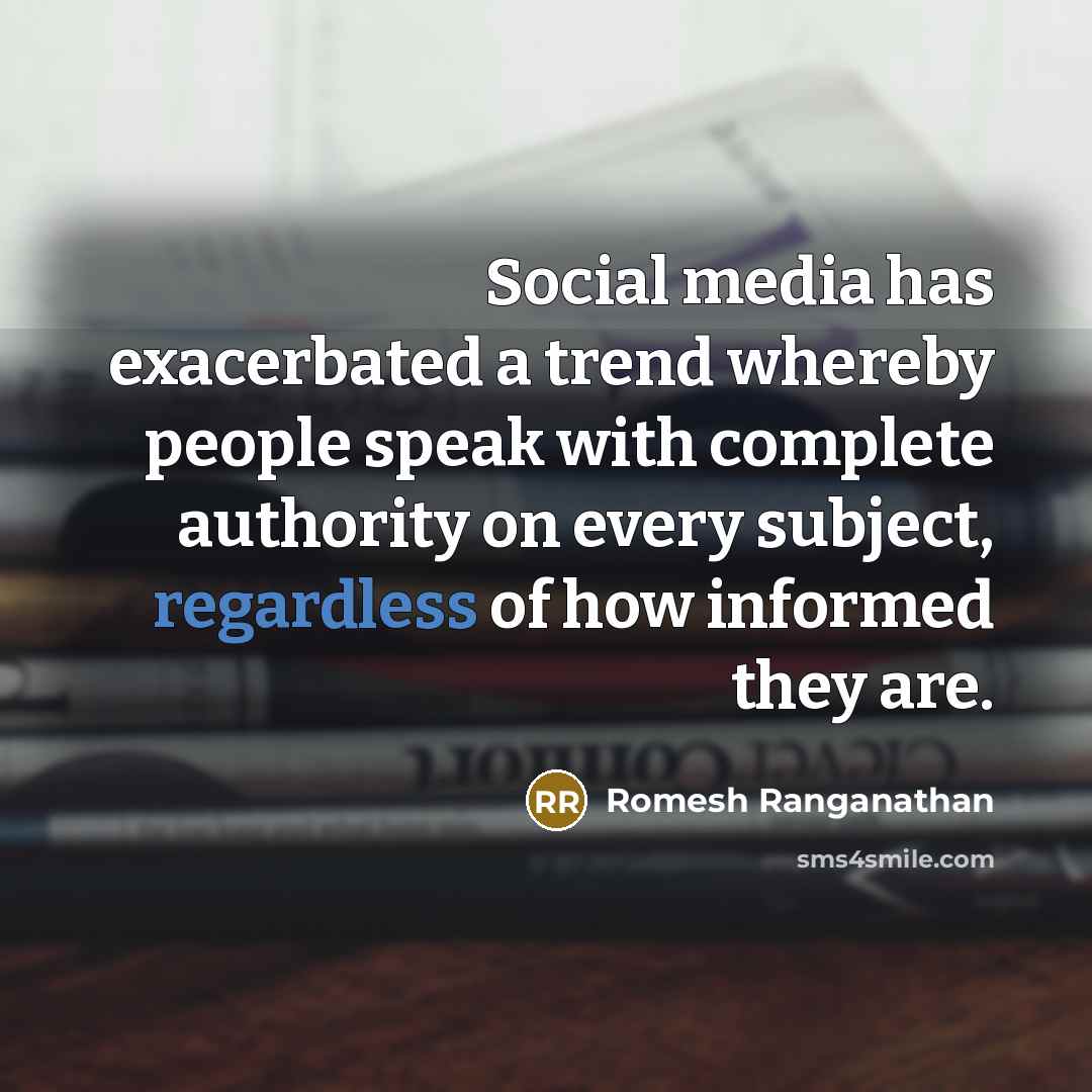 “Social media has exacerbated a trend whereby people speak with complete authority on every subject, regardless of how informed they are.” quote by Romesh Ranganathan