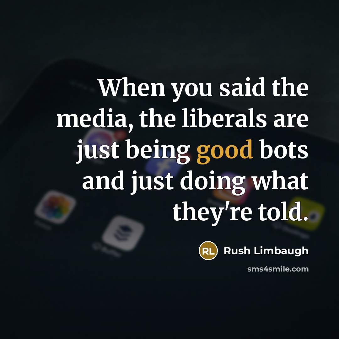“When you said the media, the liberals are just being good bots and just doing what they're told.” quote by Rush Limbaugh