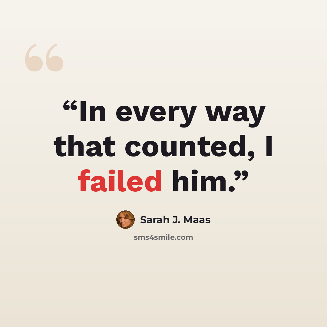 “In every way that counted, I failed him.” quote by Sarah J. Maas