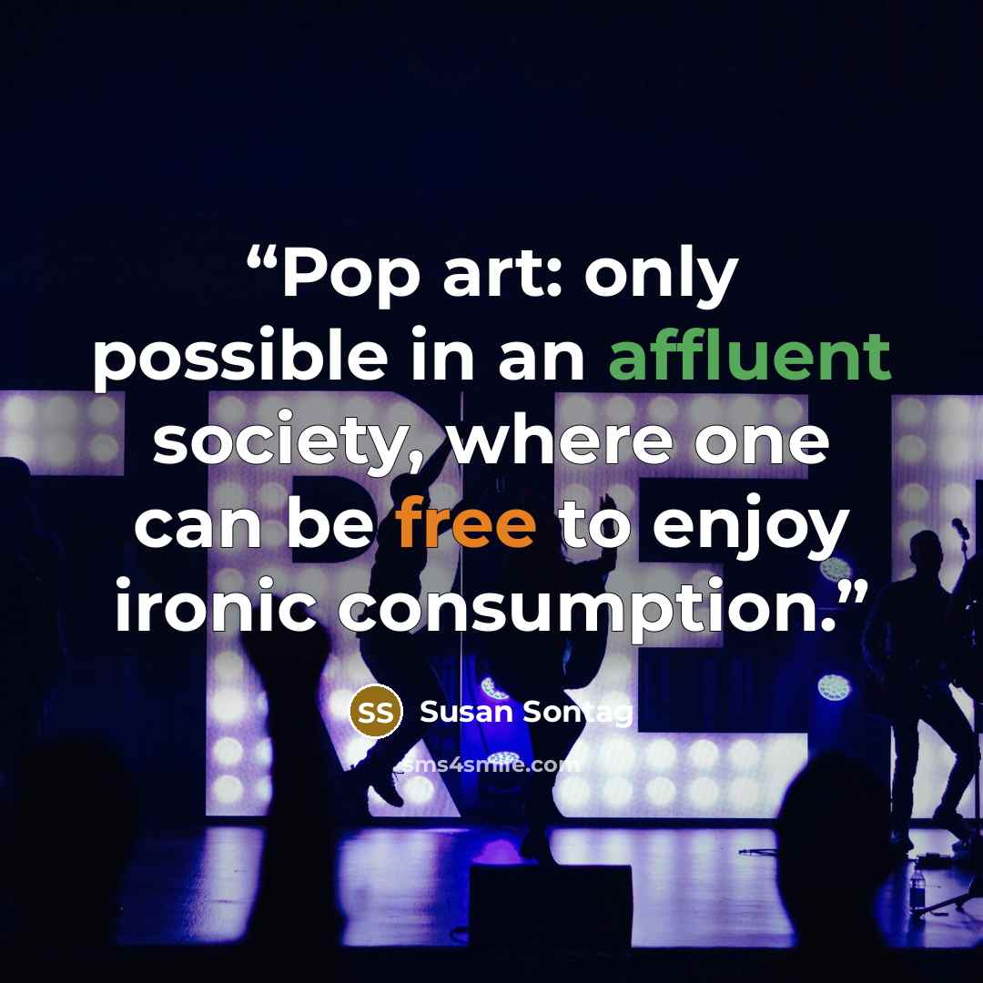 “Pop art: only possible in an affluent society, where one can be free to enjoy ironic consumption.” quote by Susan Sontag