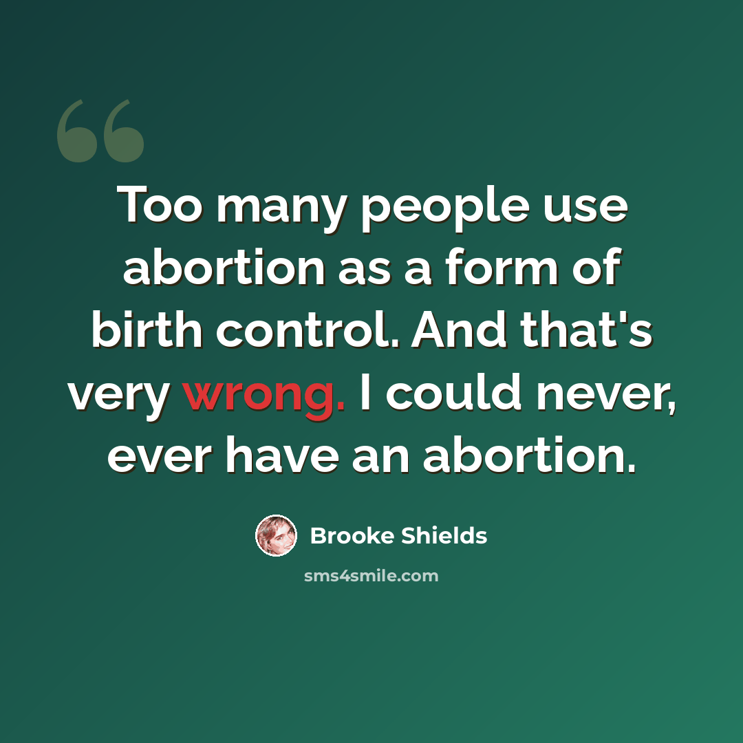 “Too many people use abortion as a form of birth control. And that's very wrong. I could never, ever have an abortion.” quote by Brooke Shields