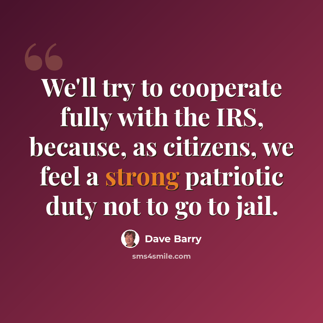 “We'll try to cooperate fully with the IRS, because, as citizens, we feel a strong patriotic duty not to go to jail.” quote by Dave Barry