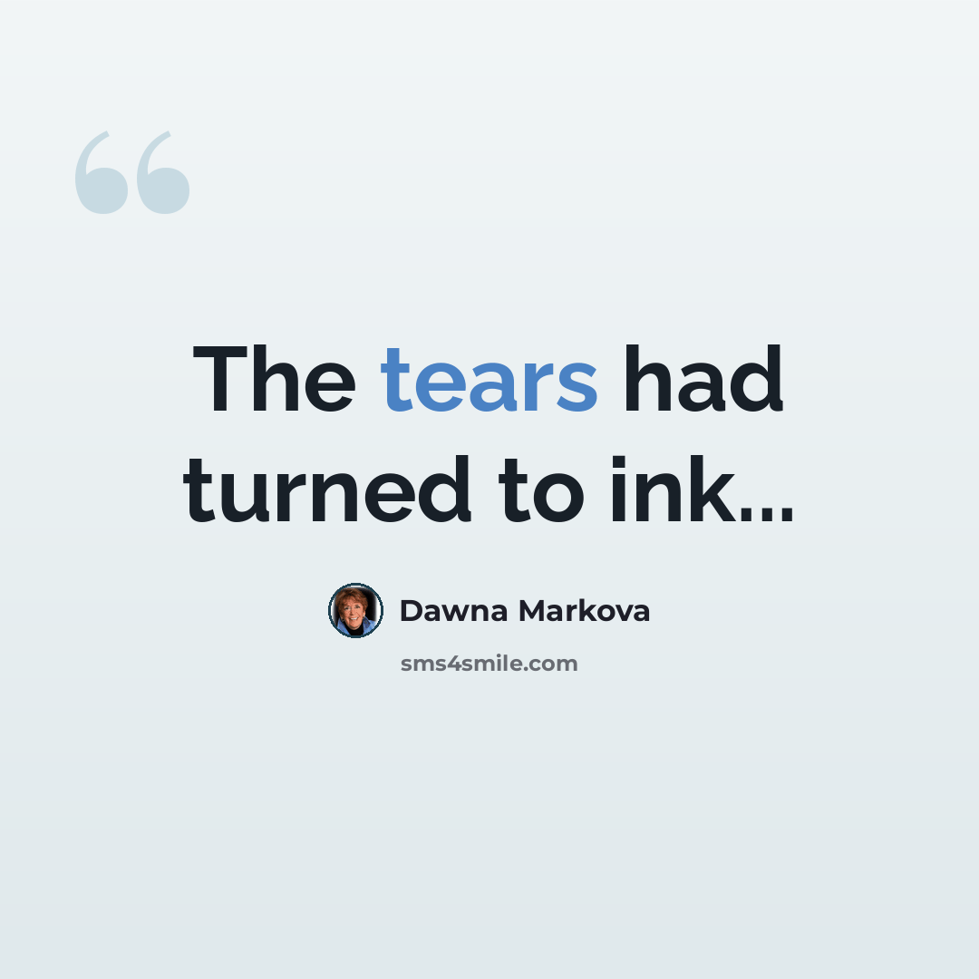 “The tears had turned to ink...” quote by Dawna Markova