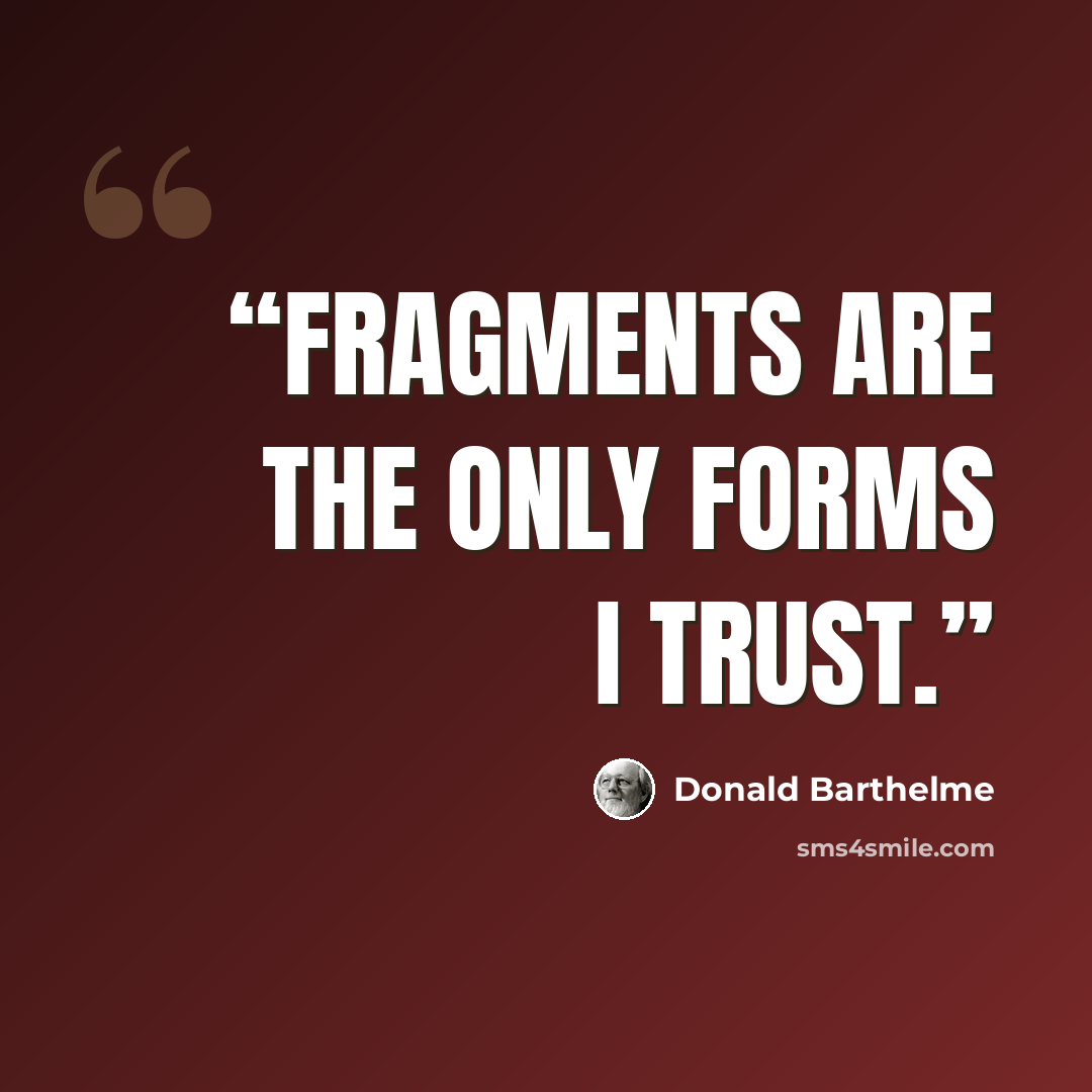 “Fragments are the only forms I trust.” quote by Donald Barthelme