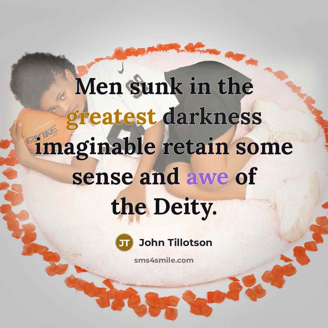 “Men sunk in the greatest darkness imaginable retain some sense and awe of the Deity.” quote by John Tillotson