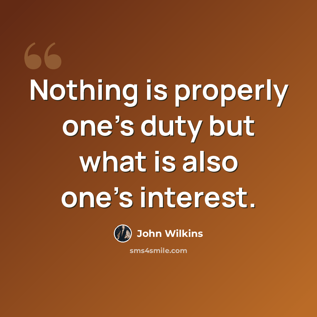 “Nothing is properly one's duty but what is also one's interest.” quote by John Wilkins
