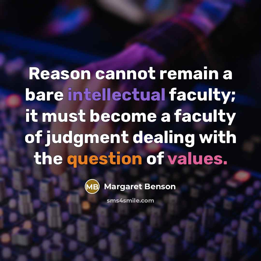 “Reason cannot remain a bare intellectual faculty; it must become a faculty of judgment dealing with the question of values.” quote by Margaret Benson