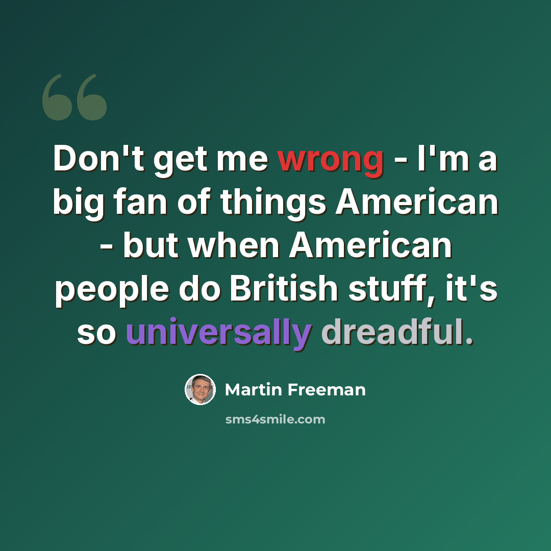 “Don't get me wrong - I'm a big fan of things American - but when American people do British stuff, it's so universally dreadful.” quote by Martin Freeman