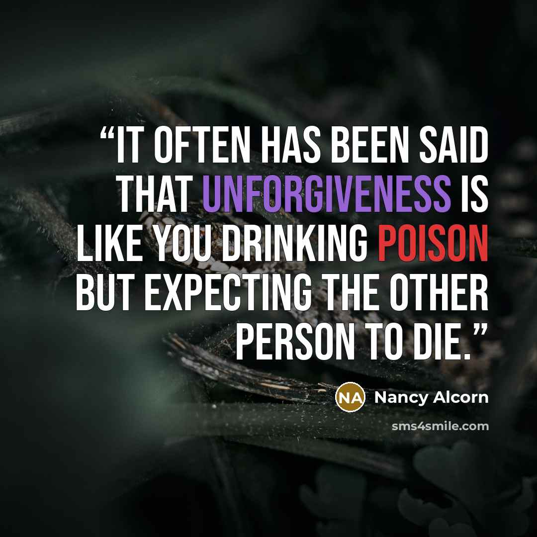 “It often has been said that unforgiveness is like you drinking poison but expecting the other person to die.” quote by Nancy Alcorn