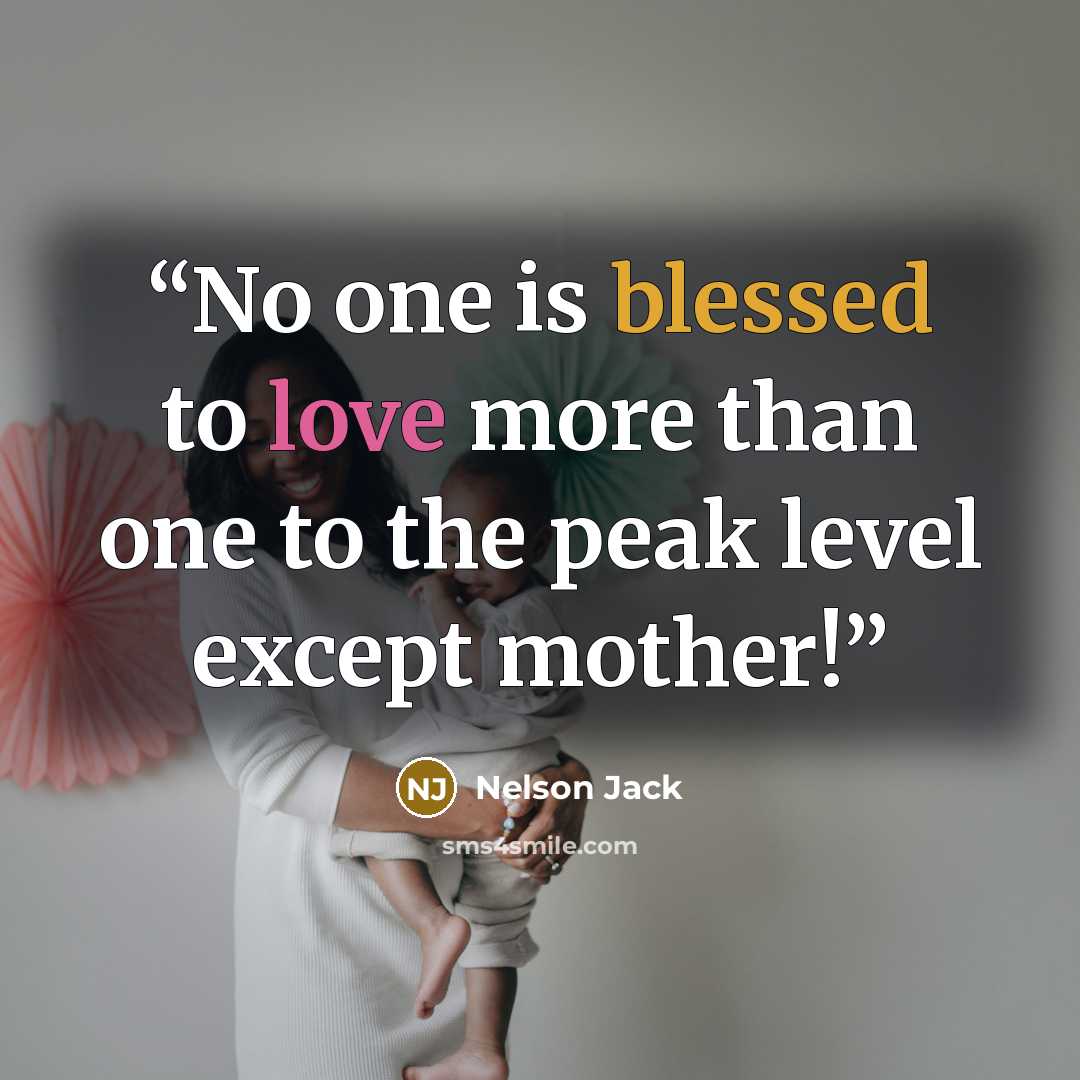 “No one is blessed to love more than one to the peak level except mother!” quote by Nelson Jack