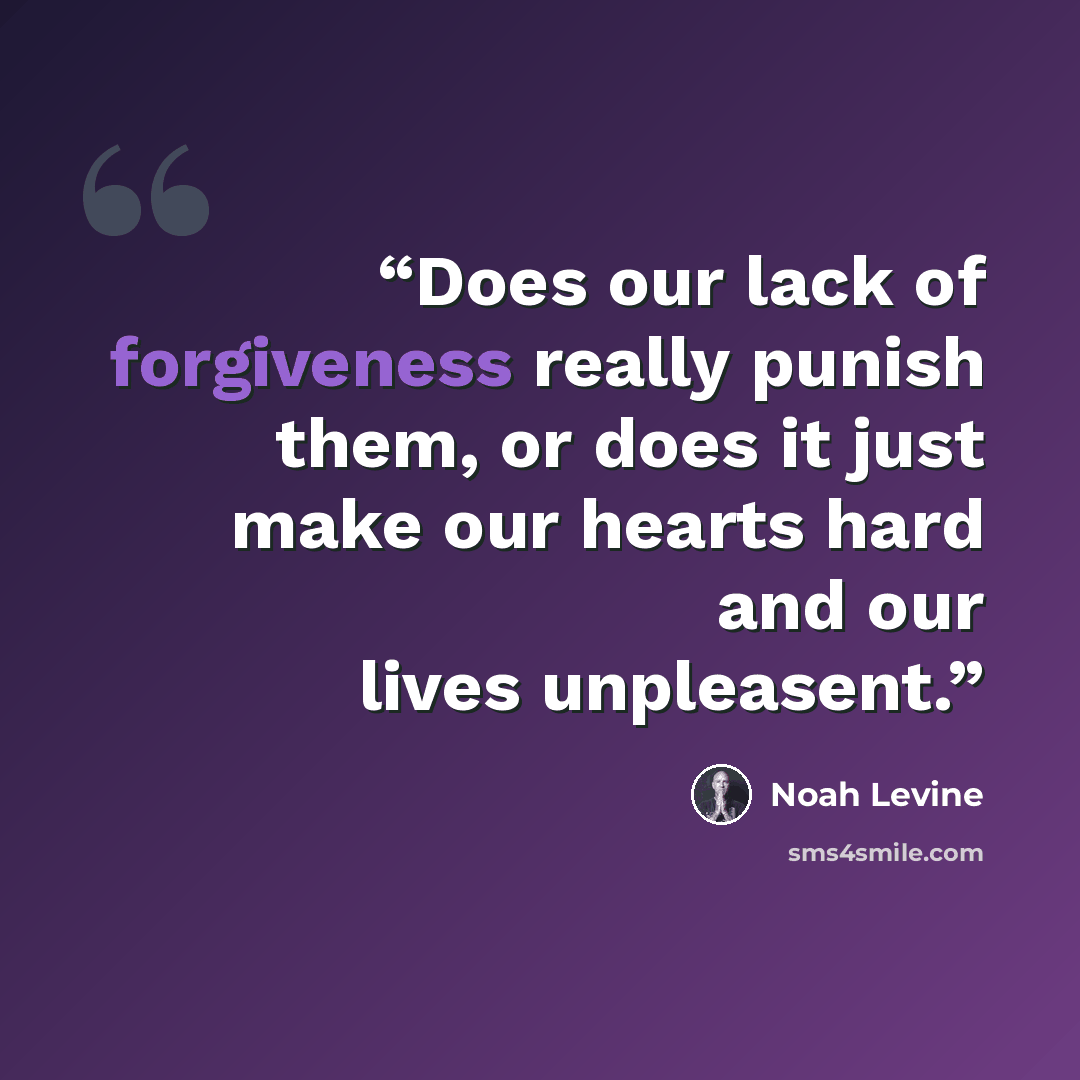 “Does our lack of forgiveness really punish them, or does it just make our hearts hard and our lives unpleasent.” quote by Noah Levine