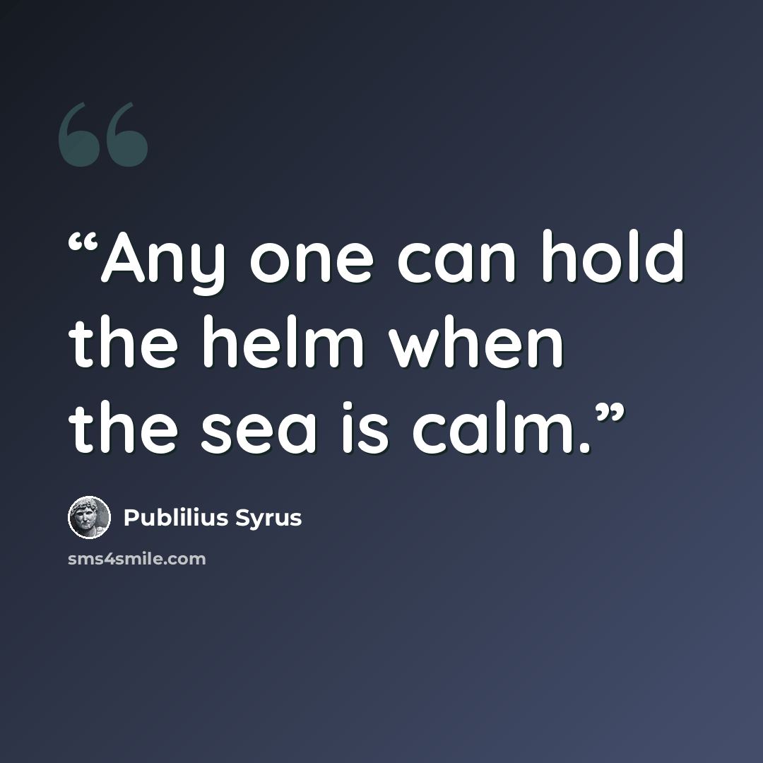 “Any one can hold the helm when the sea is calm.” quote by Publilius Syrus