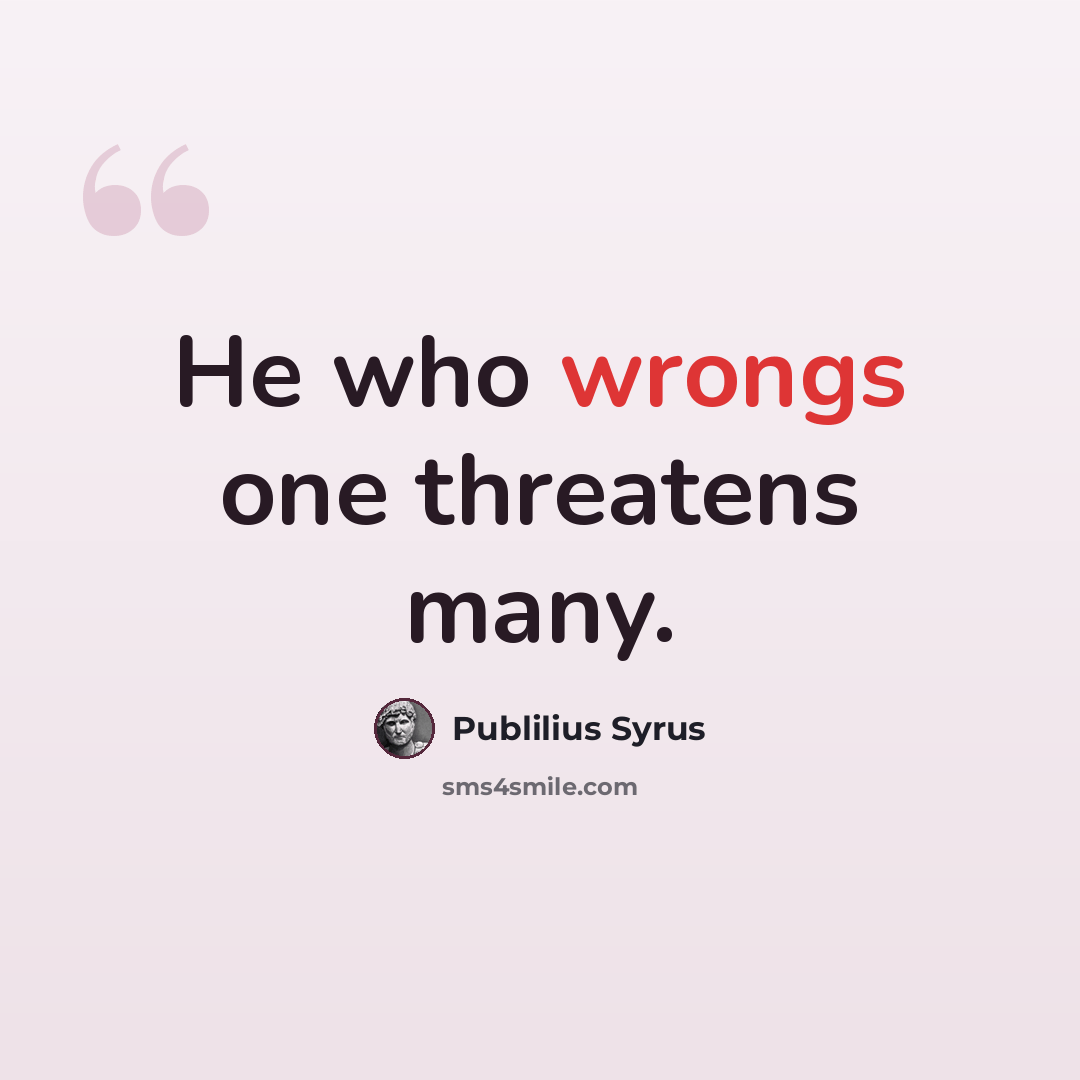 “He who wrongs one threatens many.” quote by Publilius Syrus