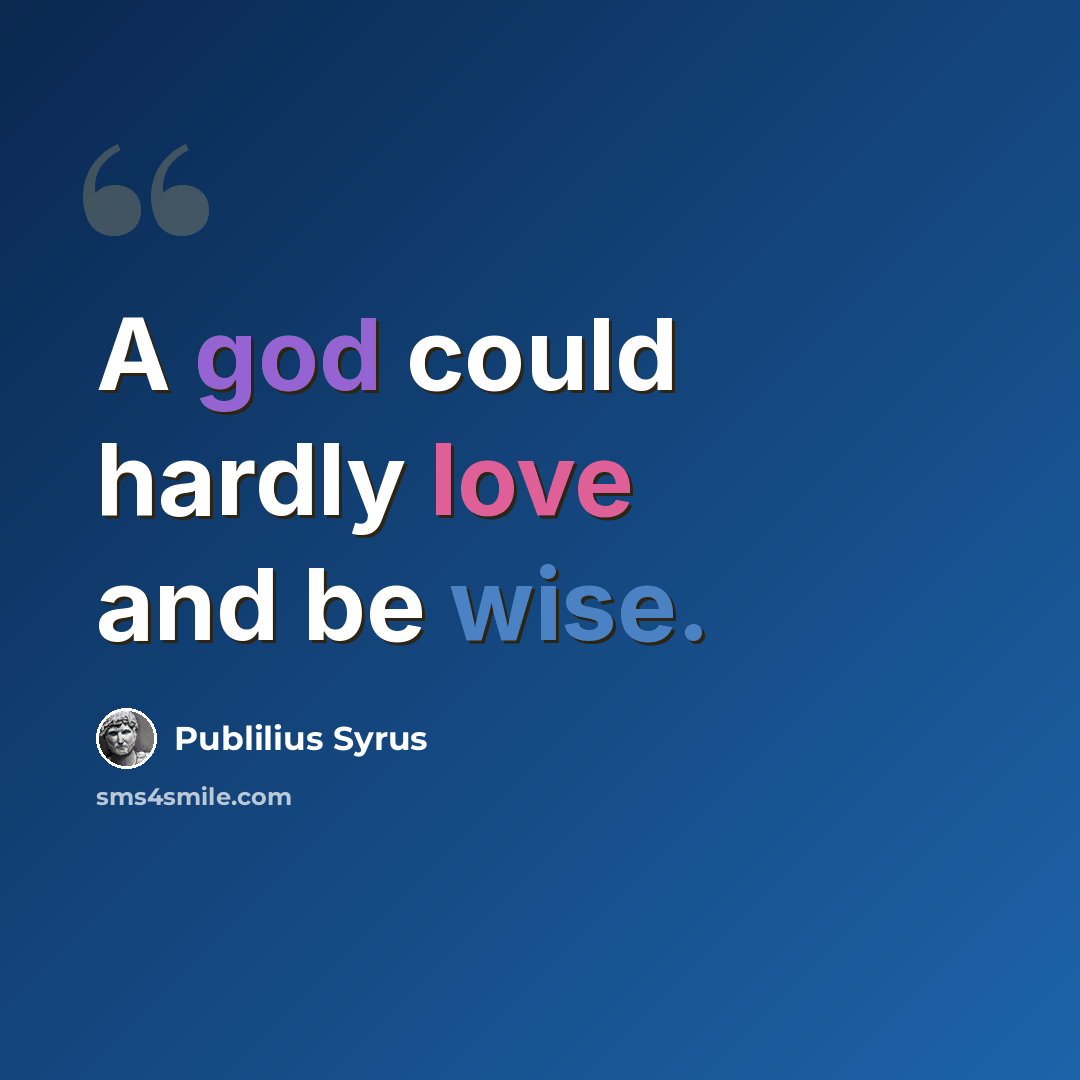 “A god could hardly love and be wise.” quote by Publilius Syrus