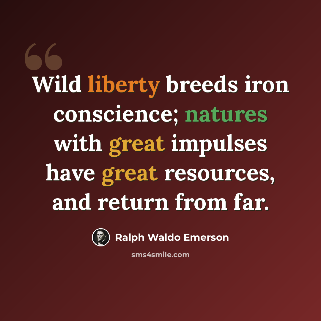 “Wild liberty breeds iron conscience; natures with great impulses have great resources, and return from far.” quote by Ralph Waldo Emerson