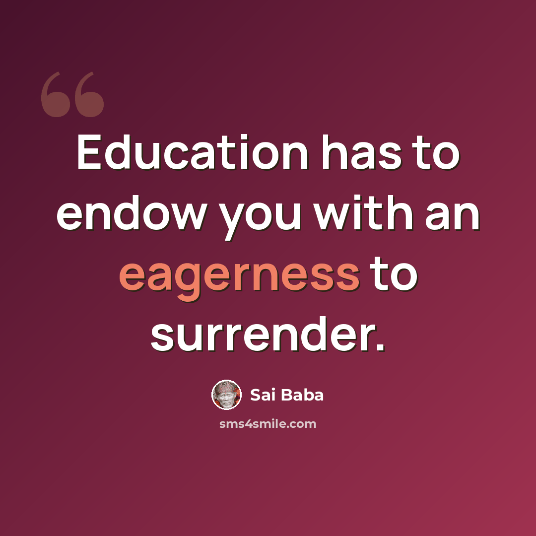 “Education has to endow you with an eagerness to surrender.” quote by Sai Baba