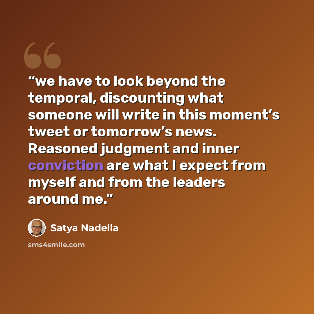 “we have to look beyond the temporal, discounting what someone will write in this moment’s tweet or tomorrow’s news. Reasoned judgment and inner conviction are what I expect from myself and from the leaders around me.” quote by Satya Nadella