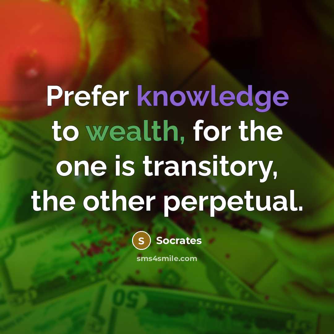 “Prefer knowledge to wealth, for the one is transitory, the other perpetual.” quote by Socrates