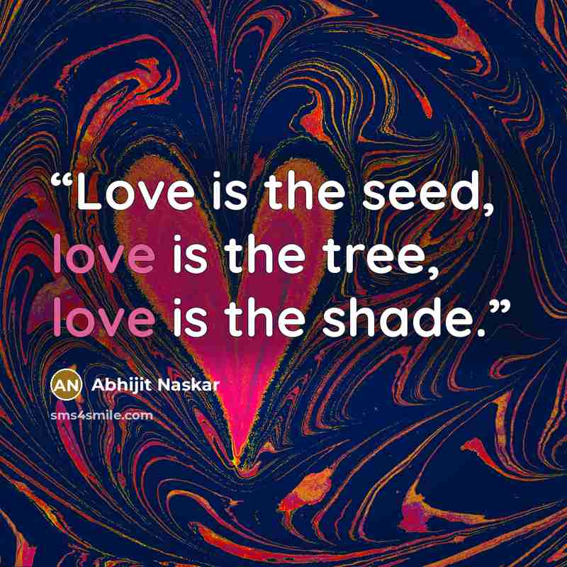 “Love is the seed, love is the tree, love is the shade.” quote by Abhijit Naskar