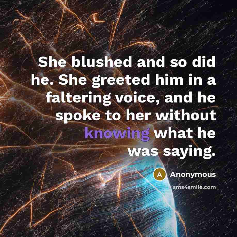 “She blushed and so did he. She greeted him in a faltering voice, and he spoke to her without knowing what he was saying.” quote by Anonymous
