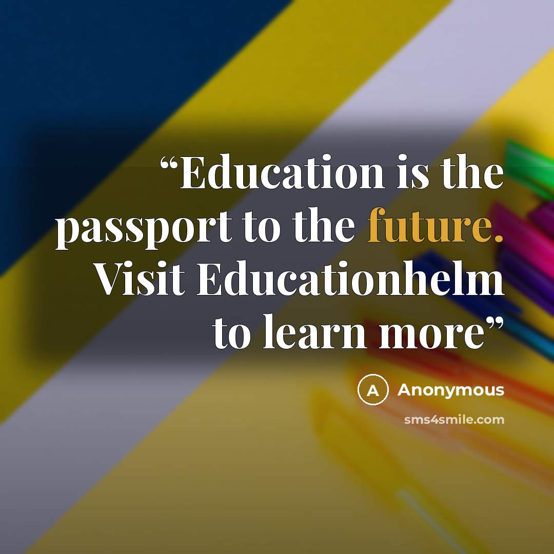 “Education is the passport to the future. Visit Educationhelm to learn more” quote by Anonymous