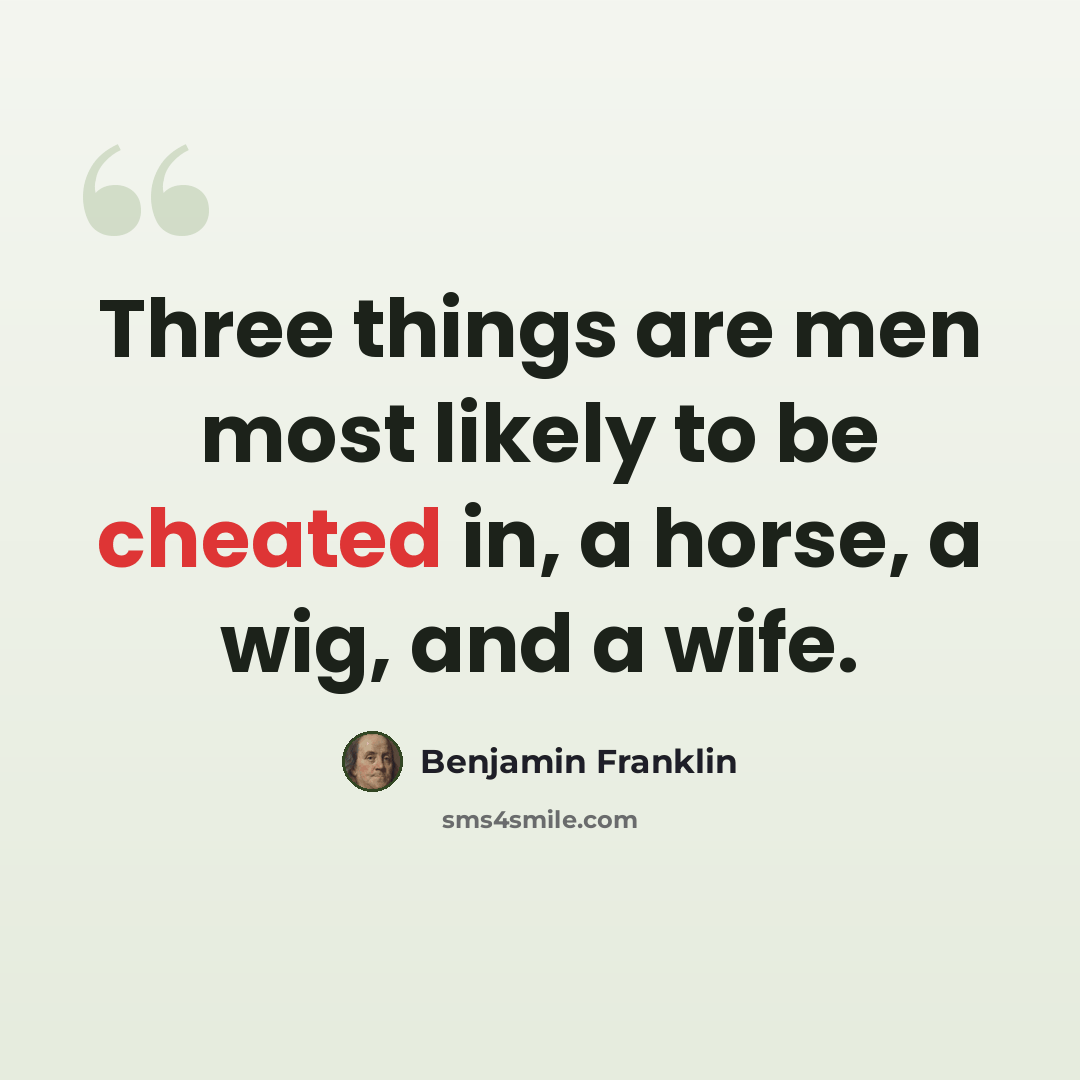 “Three things are men most likely to be cheated in, a horse, a wig, and a wife.” quote by Benjamin Franklin