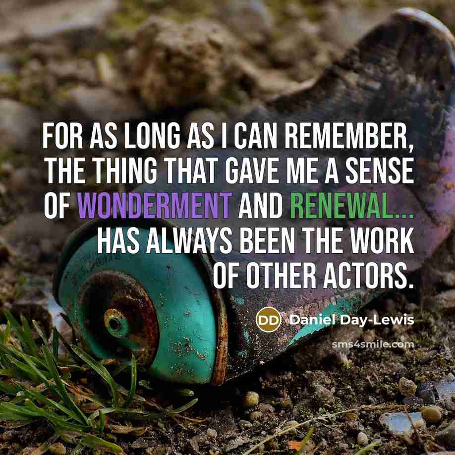 “For as long as I can remember, the thing that gave me a sense of wonderment and renewal... has always been the work of other actors.” quote by Daniel Day-Lewis