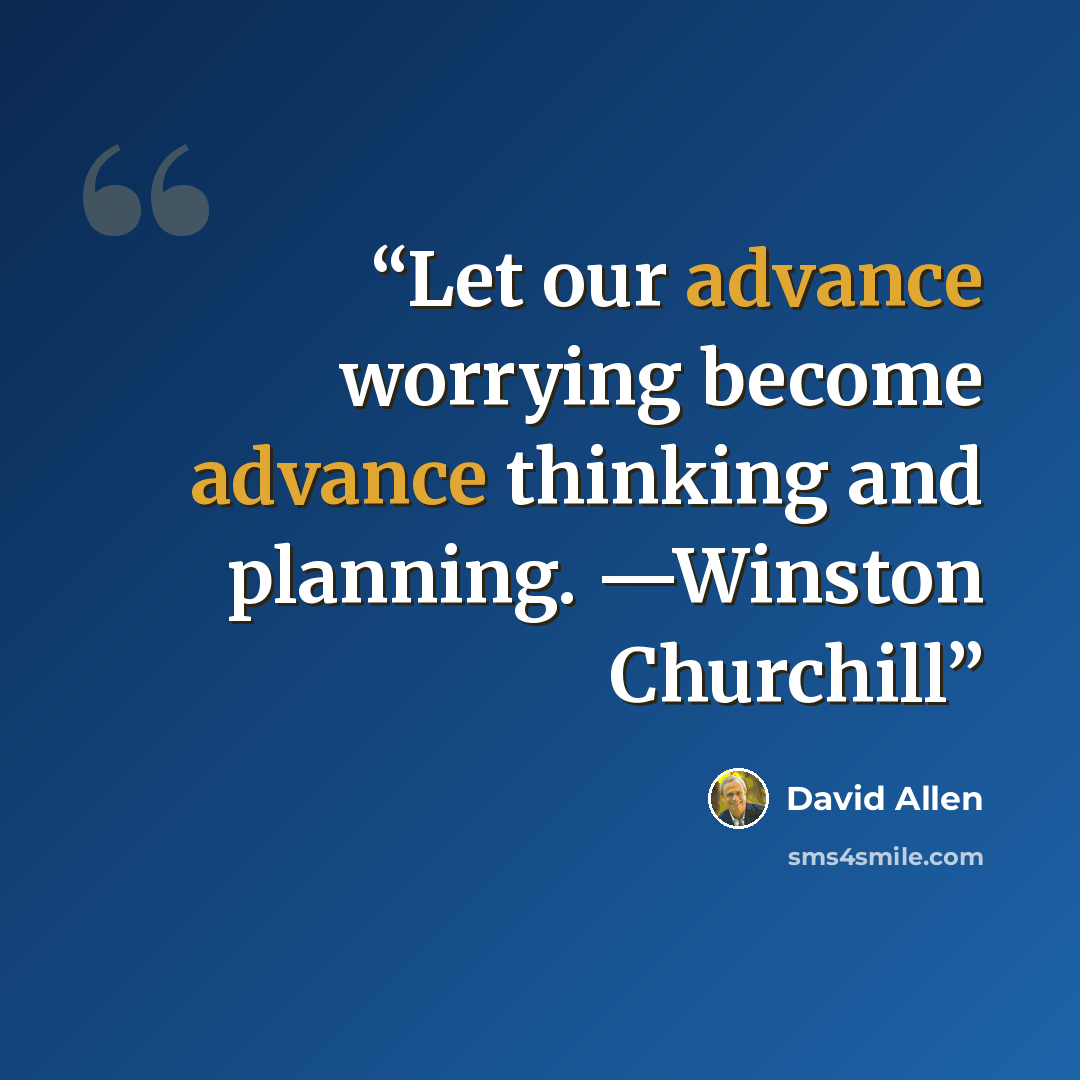 “Let our advance worrying become advance thinking and planning. —Winston Churchill” quote by David Allen