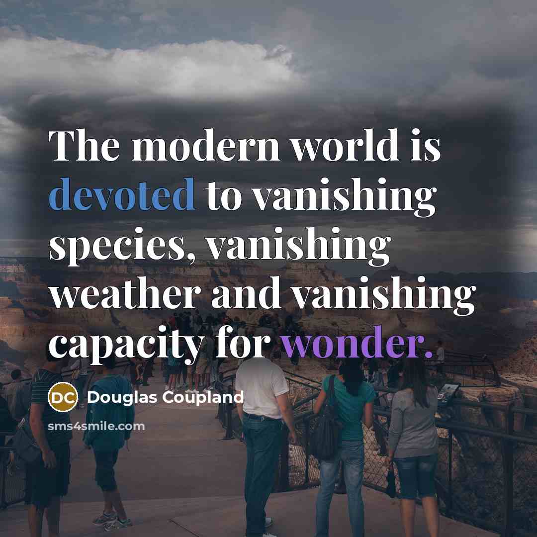 “The modern world is devoted to vanishing species, vanishing weather and vanishing capacity for wonder.” quote by Douglas Coupland