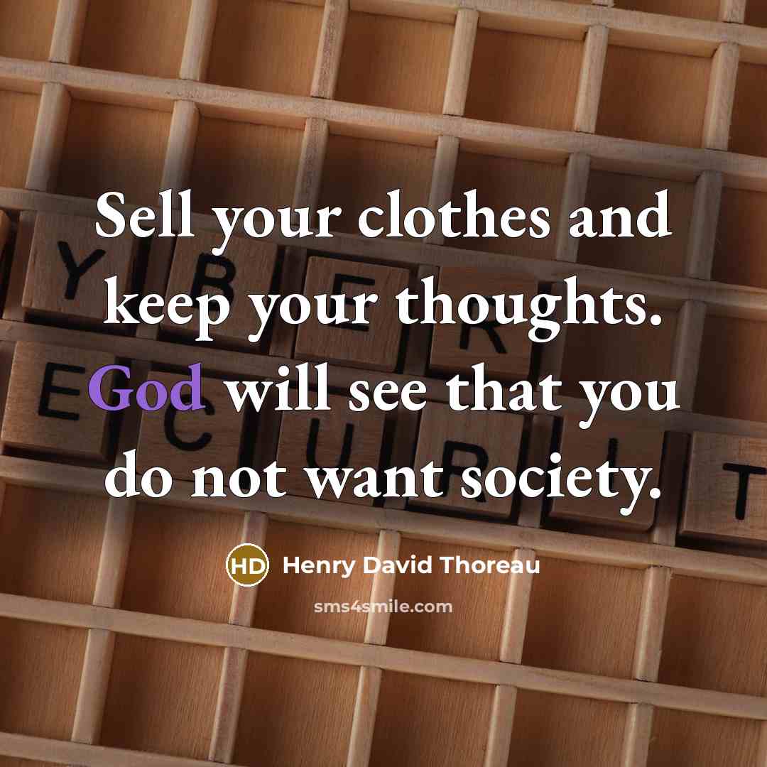 “Sell your clothes and keep your thoughts. God will see that you do not want society.” quote by Henry David Thoreau