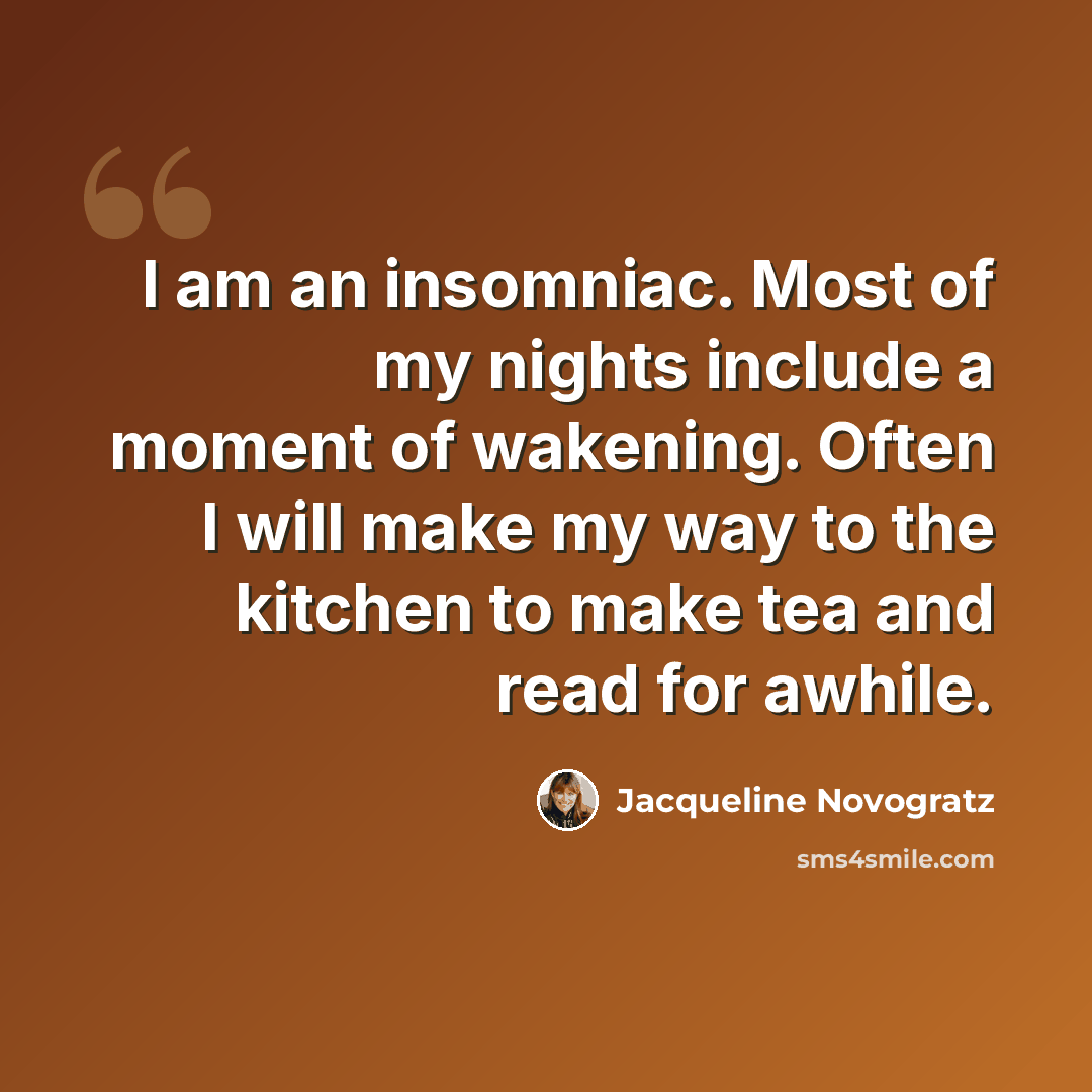 “I am an insomniac. Most of my nights include a moment of wakening. Often I will make my way to the kitchen to make tea and read for awhile.” quote by Jacqueline Novogratz
