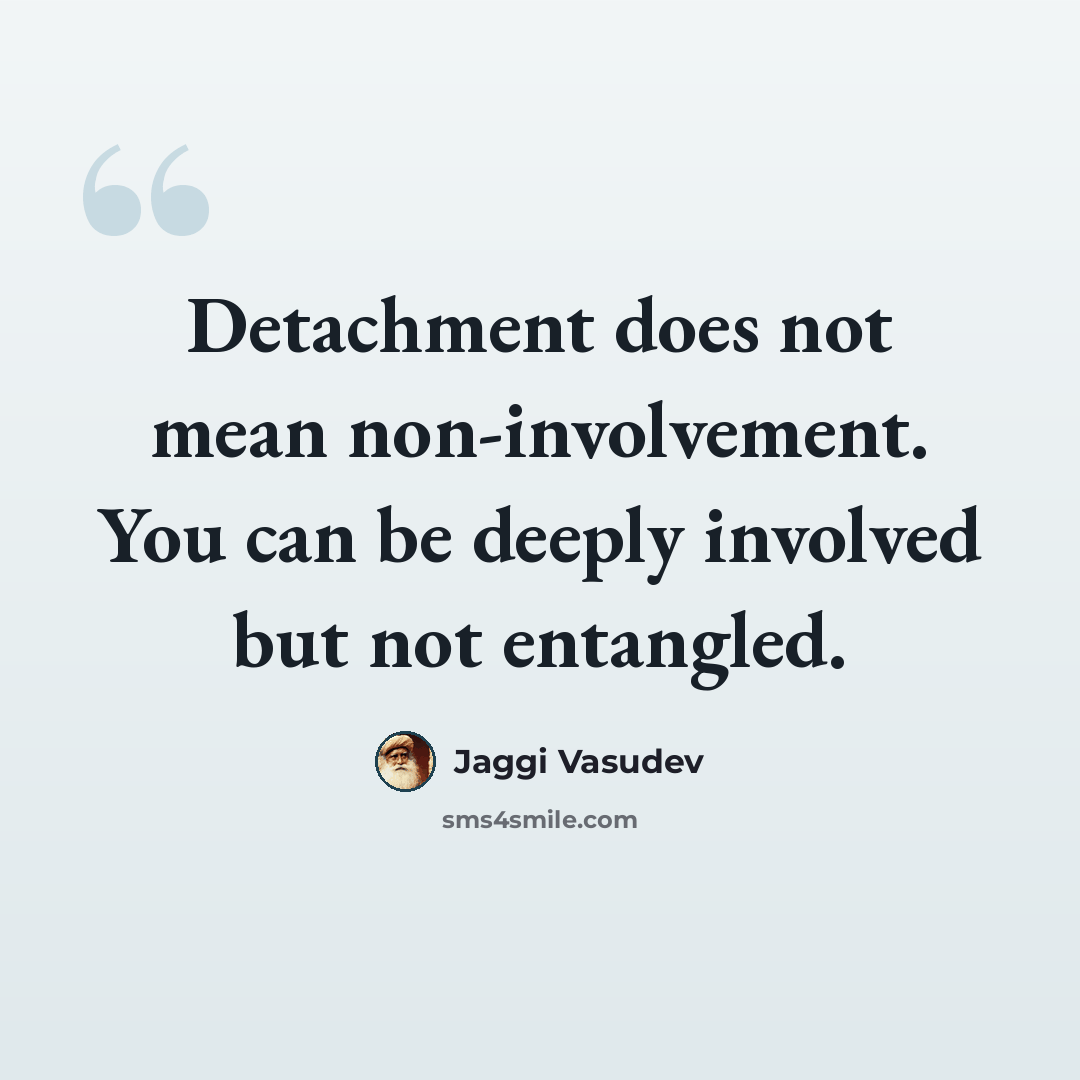 “Detachment does not mean non-involvement. You can be deeply involved but not entangled.” quote by Jaggi Vasudev
