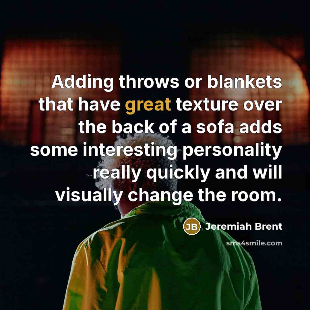 “Adding throws or blankets that have great texture over the back of a sofa adds some interesting personality really quickly and will visually change the room.” quote by Jeremiah Brent