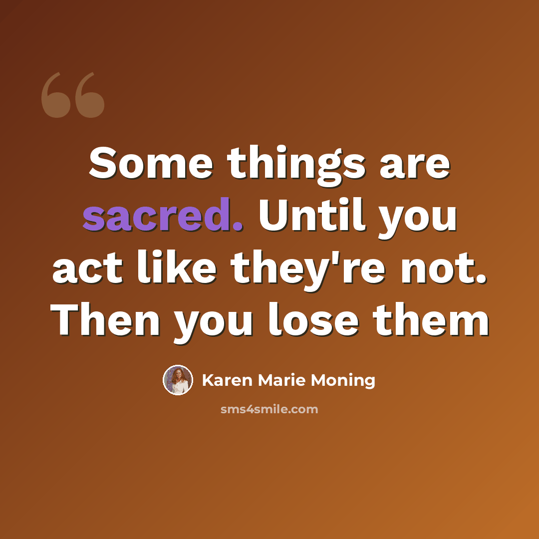 “Some things are sacred. Until you act like they're not. Then you lose them” quote by Karen Marie Moning