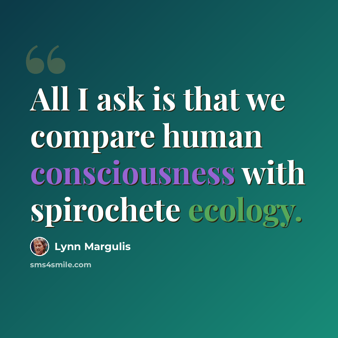 “All I ask is that we compare human consciousness with spirochete ecology.” quote by Lynn Margulis