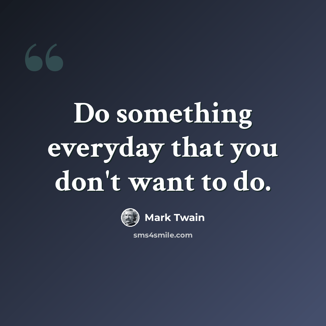 “Do something everyday that you don't want to do.” quote by Mark Twain