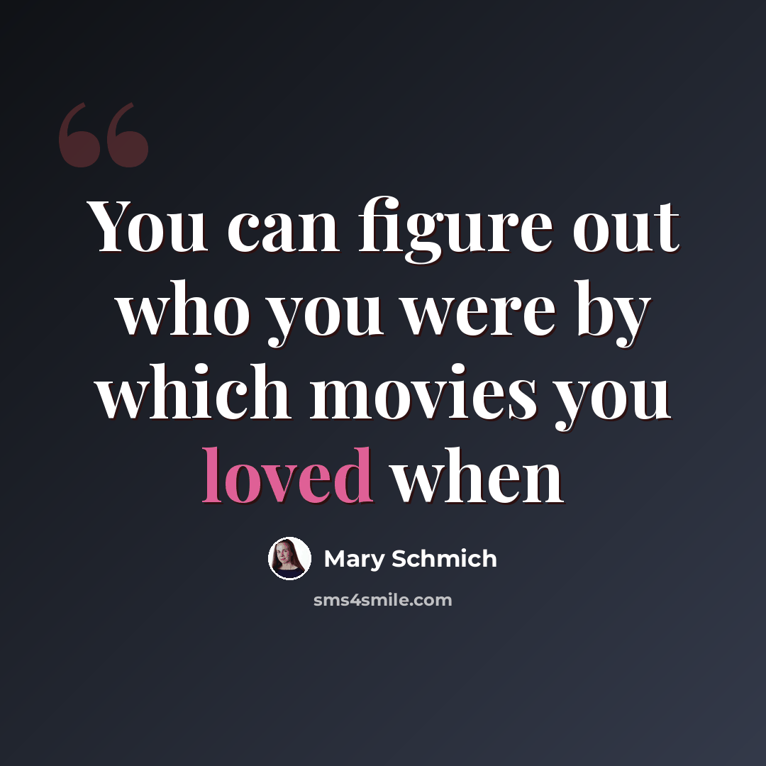 “You can figure out who you were by which movies you loved when” quote by Mary Schmich