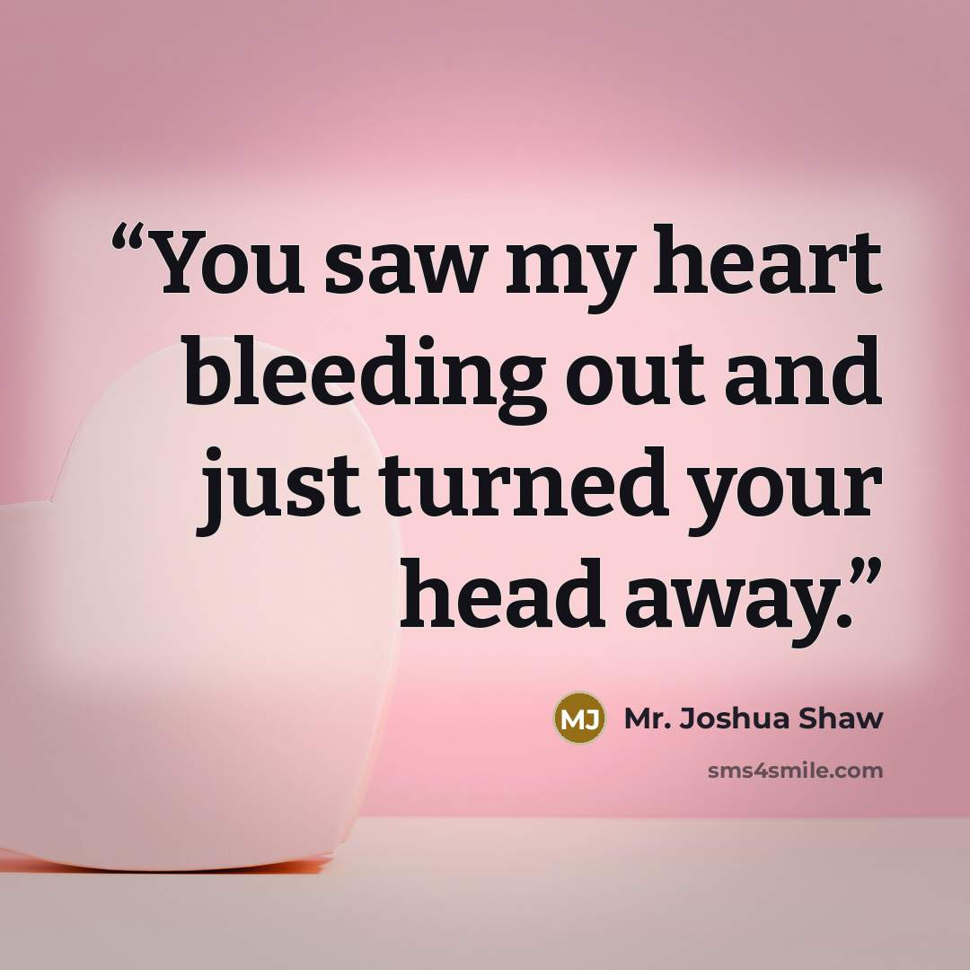 “You saw my heart bleeding out and just turned your head away.” quote by Mr. Joshua Shaw