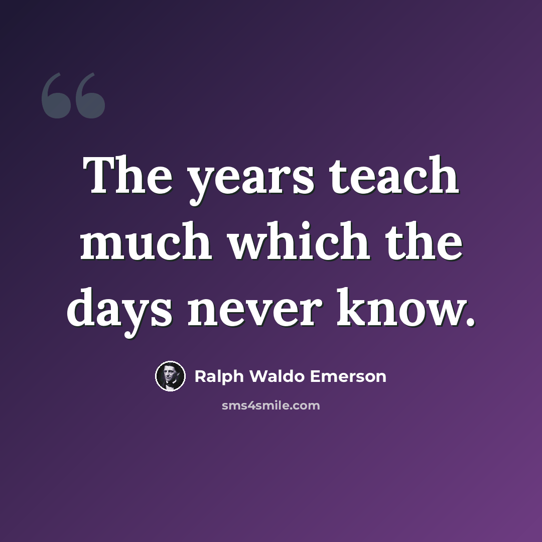 “The years teach much which the days never know.” quote by Ralph Waldo Emerson