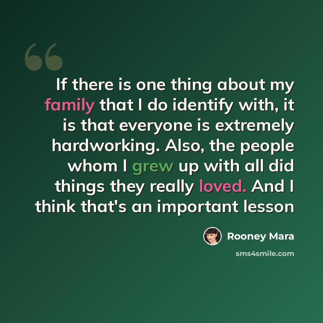 “If there is one thing about my family that I do identify with, it is that everyone is extremely hardworking. Also, the people whom I grew up with all did things they really loved. And I think that's an important lesson” quote by Rooney Mara