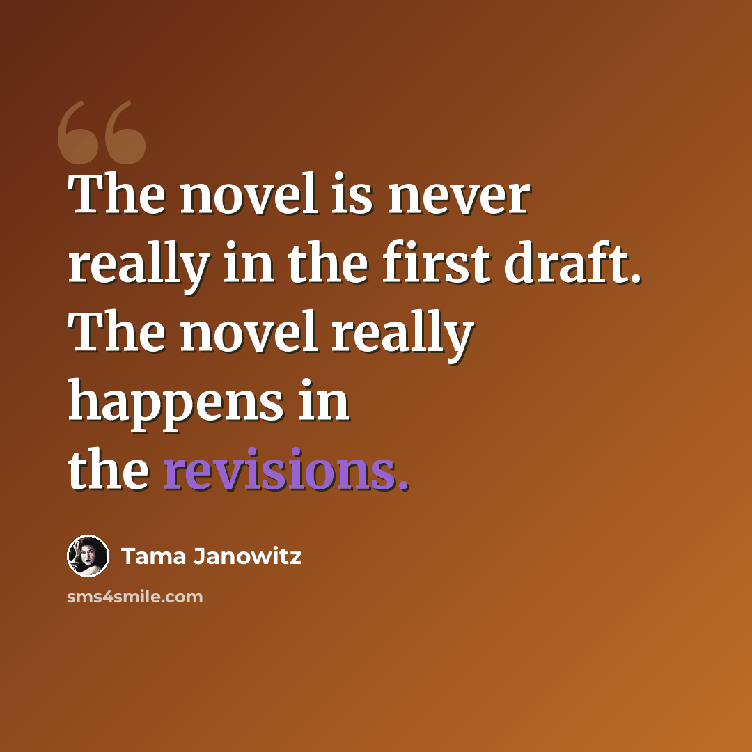 “The novel is never really in the first draft. The novel really happens in the revisions.” quote by Tama Janowitz