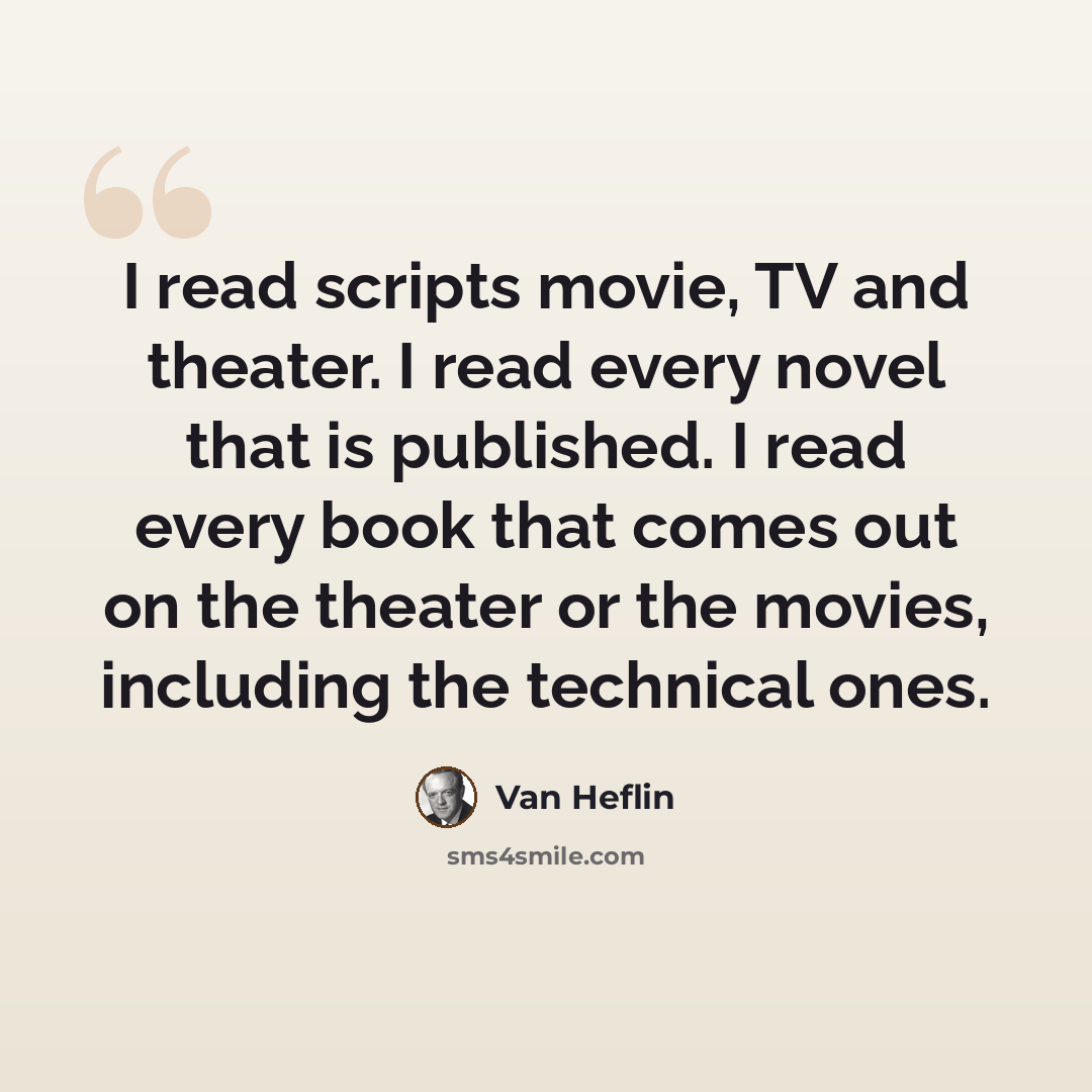“I read scripts movie, TV and theater. I read every novel that is published. I read every book that comes out on the theater or the movies, including the technical ones.” quote by Van Heflin