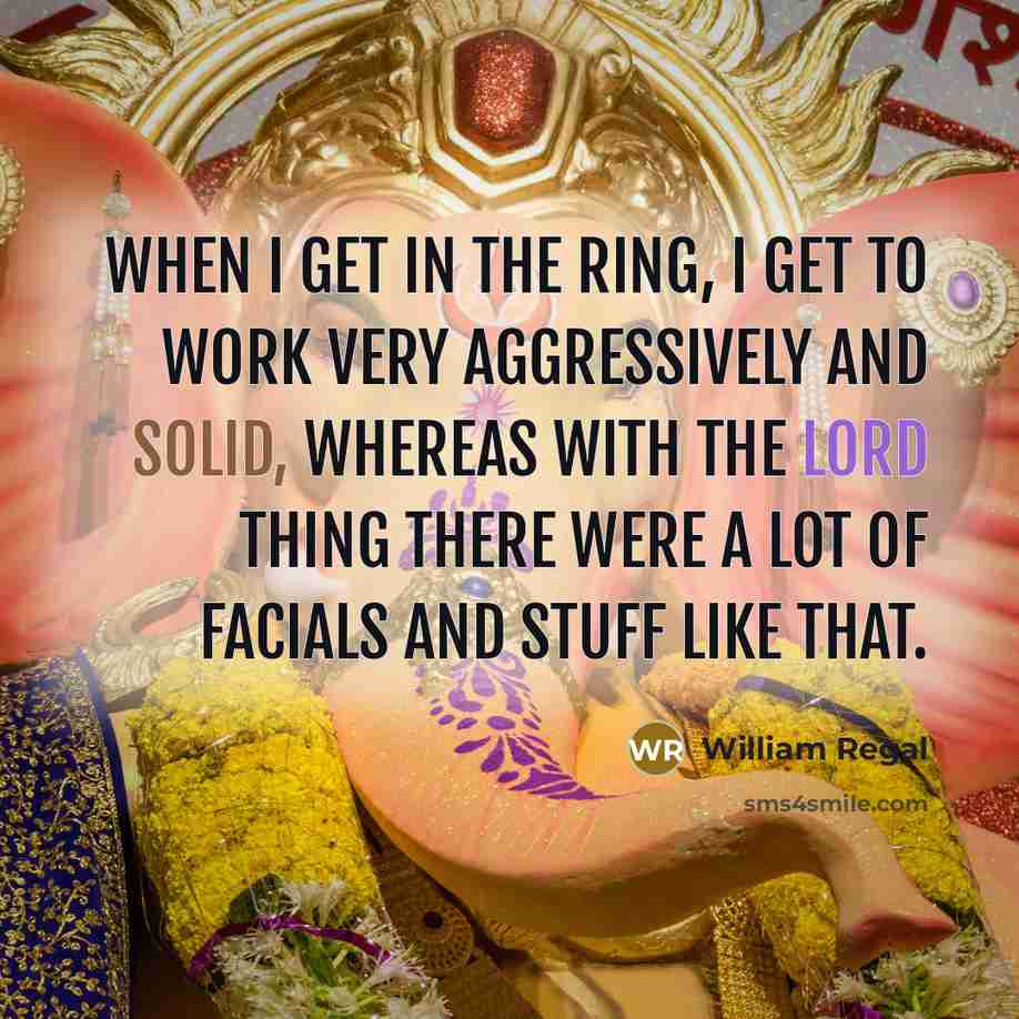 “When I get in the ring, I get to work very aggressively and solid, whereas with the Lord thing there were a lot of facials and stuff like that.” quote by William Regal